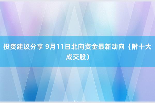 投资建议分享 9月11日北向资金最新动向（附十大成交股）