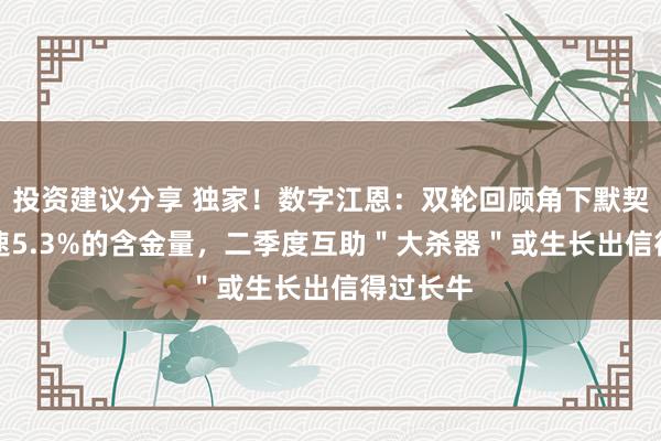 投资建议分享 独家！数字江恩：双轮回顾角下默契GDP增速5.3%的含金量，二季度互助＂大杀器＂或生长出信得过长牛