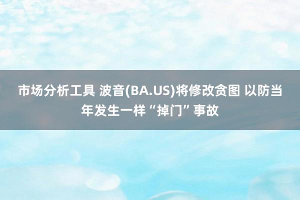 市场分析工具 波音(BA.US)将修改贪图 以防当年发生一样“掉门”事故