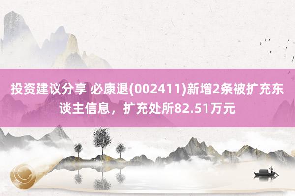 投资建议分享 必康退(002411)新增2条被扩充东谈主信息，扩充处所82.51万元