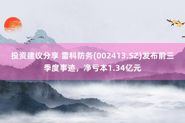 投资建议分享 雷科防务(002413.SZ)发布前三季度事迹，净亏本1.34亿元