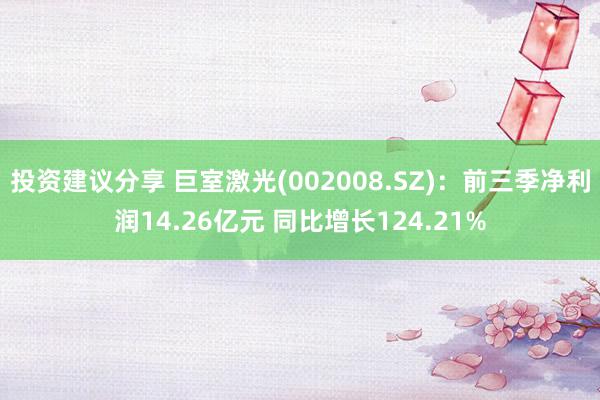 投资建议分享 巨室激光(002008.SZ)：前三季净利润14.26亿元 同比增长124.21%