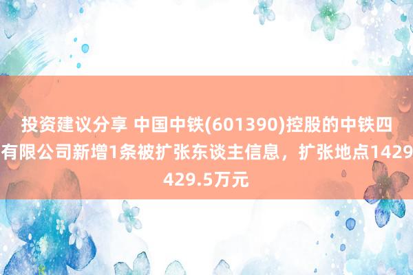 投资建议分享 中国中铁(601390)控股的中铁四局集团有限公司新增1条被扩张东谈主信息，扩张地点1429.5万元