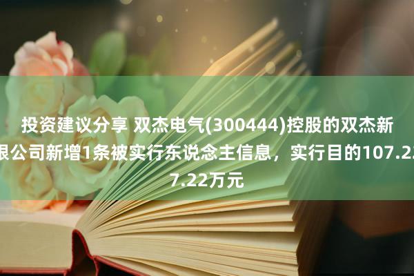 投资建议分享 双杰电气(300444)控股的双杰新能有限公司新增1条被实行东说念主信息，实行目的107.22万元