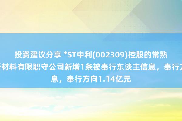 投资建议分享 *ST中利(002309)控股的常熟市中联光电新材料有限职守公司新增1条被奉行东谈主信息，奉行方向1.14亿元