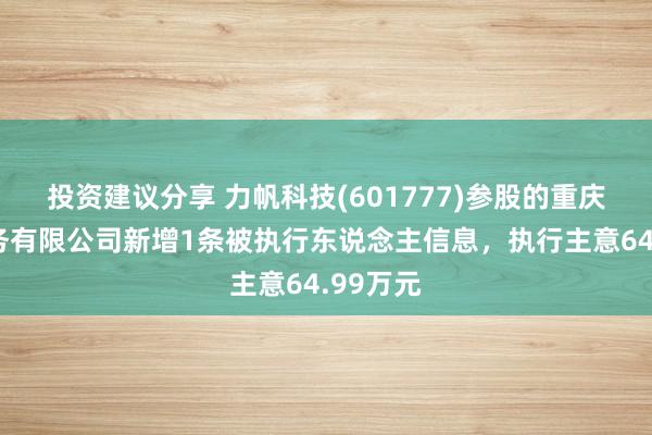 投资建议分享 力帆科技(601777)参股的重庆力帆财务有限公司新增1条被执行东说念主信息，执行主意64.99万元