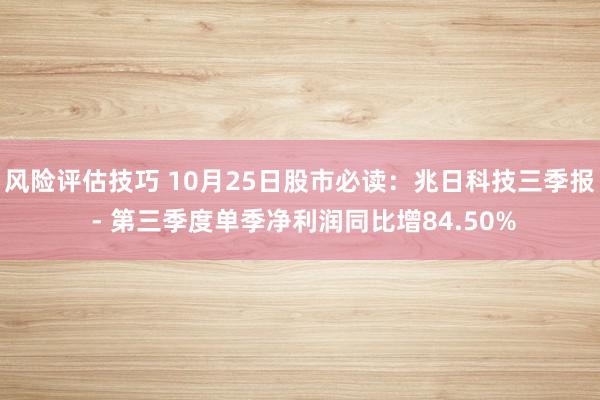 风险评估技巧 10月25日股市必读：兆日科技三季报 - 第三季度单季净利润同比增84.50%