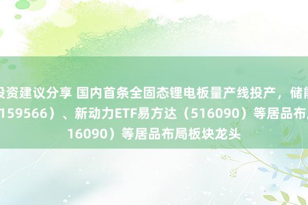 投资建议分享 国内首条全固态锂电板量产线投产，储能电板ETF（159566）、新动力ETF易方达（516090）等居品布局板块龙头