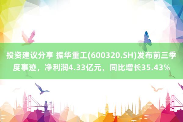 投资建议分享 振华重工(600320.SH)发布前三季度事迹，净利润4.33亿元，同比增长35.43%