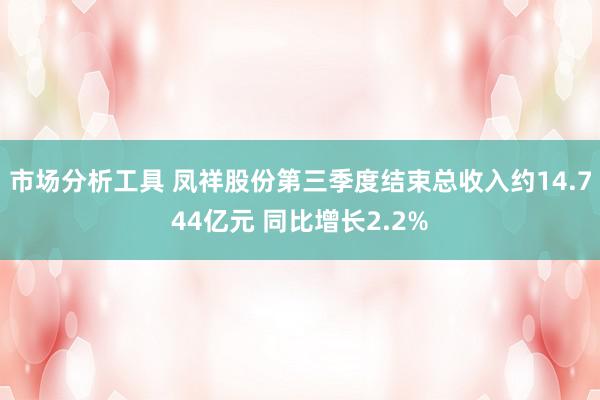 市场分析工具 凤祥股份第三季度结束总收入约14.744亿元 同比增长2.2%