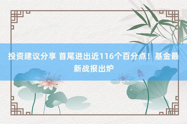 投资建议分享 首尾进出近116个百分点！基金最新战报出炉