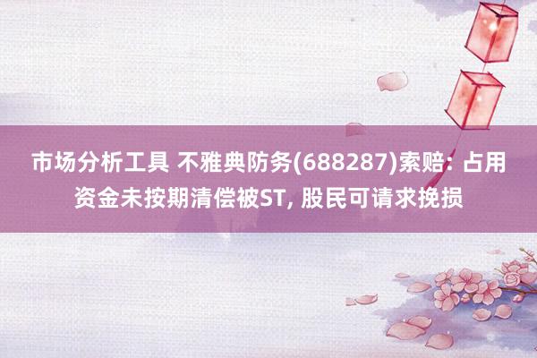 市场分析工具 不雅典防务(688287)索赔: 占用资金未按期清偿被ST, 股民可请求挽损