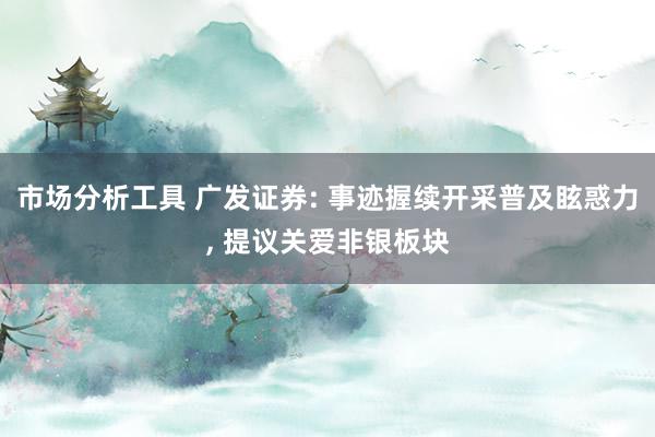 市场分析工具 广发证券: 事迹握续开采普及眩惑力, 提议关爱非银板块