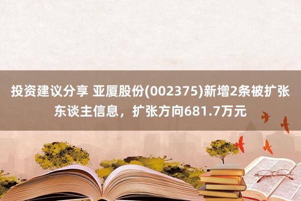 投资建议分享 亚厦股份(002375)新增2条被扩张东谈主信息，扩张方向681.7万元