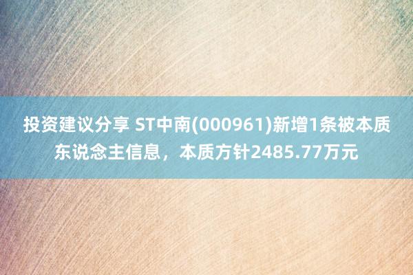 投资建议分享 ST中南(000961)新增1条被本质东说念主信息，本质方针2485.77万元