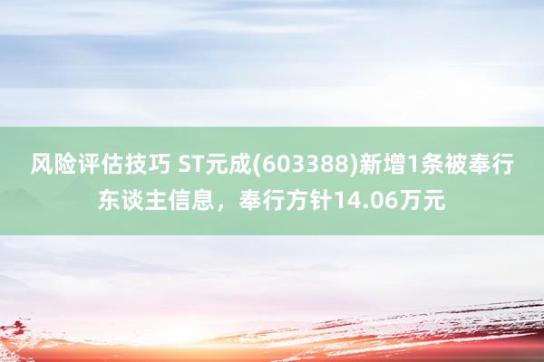 风险评估技巧 ST元成(603388)新增1条被奉行东谈主信息，奉行方针14.06万元