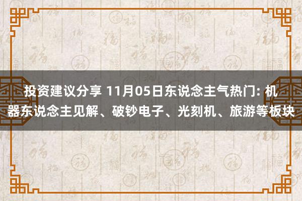 投资建议分享 11月05日东说念主气热门: 机器东说念主见解、破钞电子、光刻机、旅游等板块