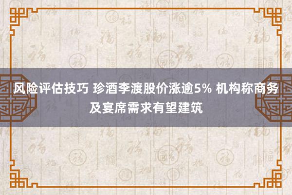 风险评估技巧 珍酒李渡股价涨逾5% 机构称商务及宴席需求有望建筑