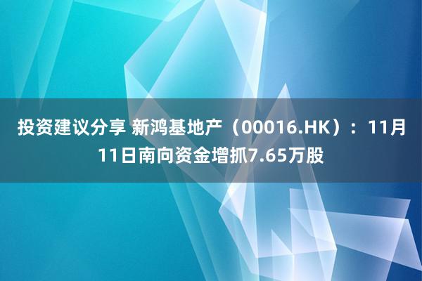 投资建议分享 新鸿基地产（00016.HK）：11月11日南向资金增抓7.65万股