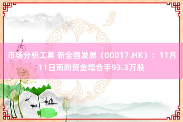 市场分析工具 新全国发展（00017.HK）：11月11日南向资金增合手93.3万股