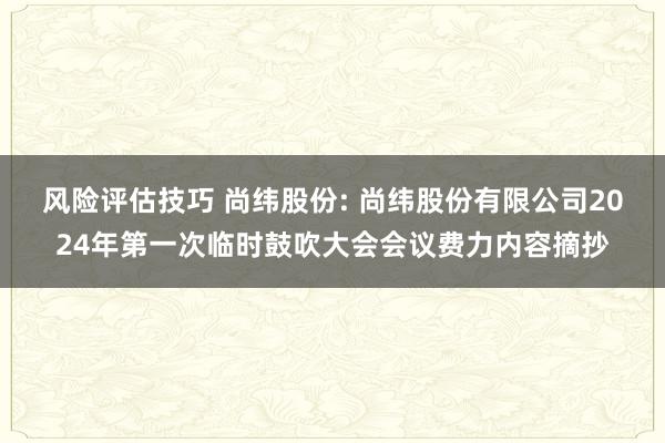 风险评估技巧 尚纬股份: 尚纬股份有限公司2024年第一次临时鼓吹大会会议费力内容摘抄