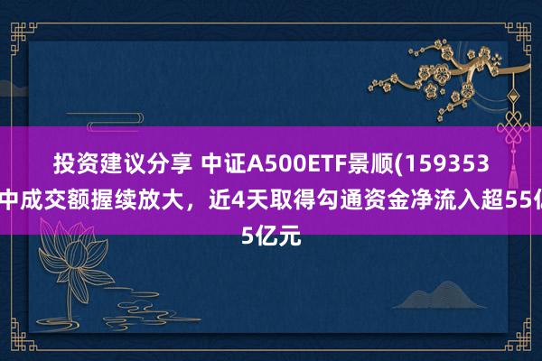 投资建议分享 中证A500ETF景顺(159353)盘中成交额握续放大，近4天取得勾通资金净流入超55亿元