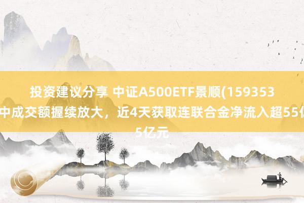 投资建议分享 中证A500ETF景顺(159353)盘中成交额握续放大，近4天获取连联合金净流入超55亿元