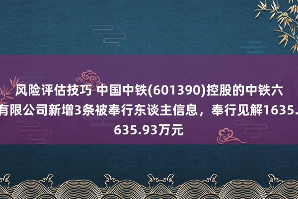 风险评估技巧 中国中铁(601390)控股的中铁六局集团有限公司新增3条被奉行东谈主信息，奉行见解1635.93万元