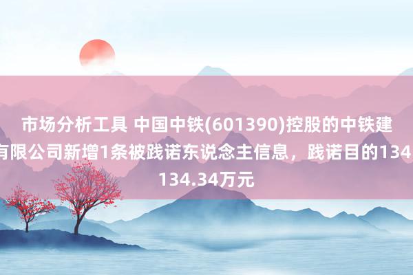 市场分析工具 中国中铁(601390)控股的中铁建工集团有限公司新增1条被践诺东说念主信息，践诺目的134.34万元