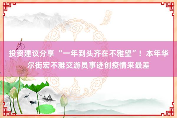 投资建议分享 “一年到头齐在不雅望”！本年华尔街宏不雅交游员事迹创疫情来最差