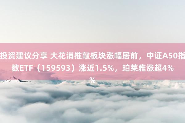 投资建议分享 大花消推敲板块涨幅居前，中证A50指数ETF（159593）涨近1.5%，珀莱雅涨超4%