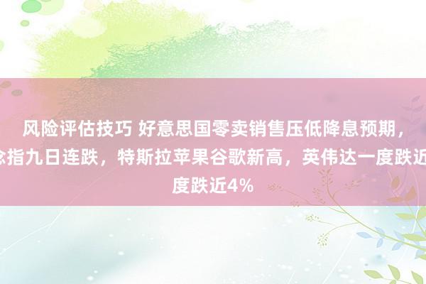 风险评估技巧 好意思国零卖销售压低降息预期，说念指九日连跌，特斯拉苹果谷歌新高，英伟达一度跌近4%