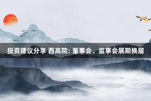 投资建议分享 西高院: 董事会、监事会展期换届