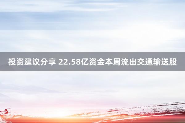 投资建议分享 22.58亿资金本周流出交通输送股