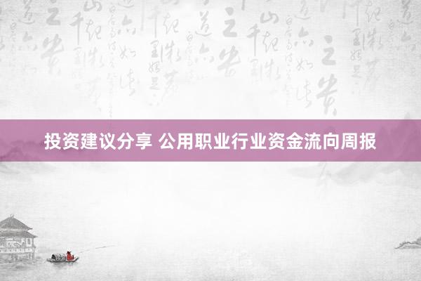 投资建议分享 公用职业行业资金流向周报