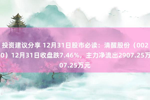 投资建议分享 12月31日股市必读：清醒股份（002560）12月31日收盘跌7.46%，主力净流出2907.25万元