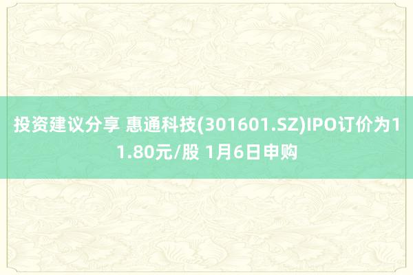 投资建议分享 惠通科技(301601.SZ)IPO订价为11.80元/股 1月6日申购