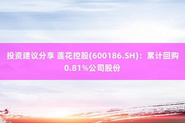 投资建议分享 莲花控股(600186.SH)：累计回购0.81%公司股份