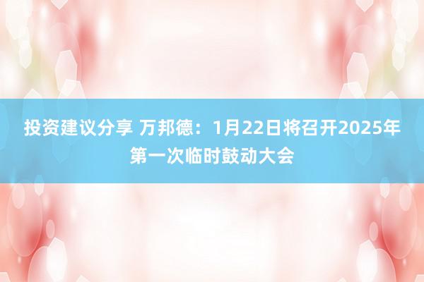 投资建议分享 万邦德：1月22日将召开2025年第一次临时鼓动大会