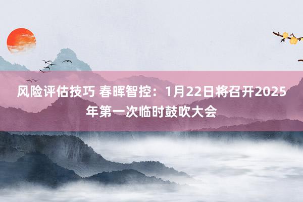 风险评估技巧 春晖智控：1月22日将召开2025年第一次临时鼓吹大会