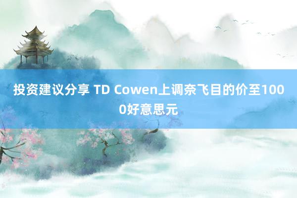 投资建议分享 TD Cowen上调奈飞目的价至1000好意思元