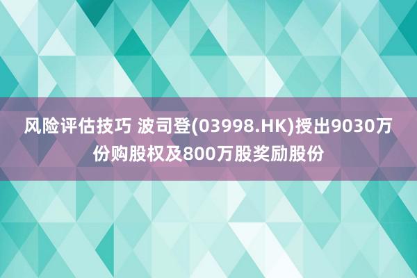 风险评估技巧 波司登(03998.HK)授出9030万份购股权及800万股奖励股份