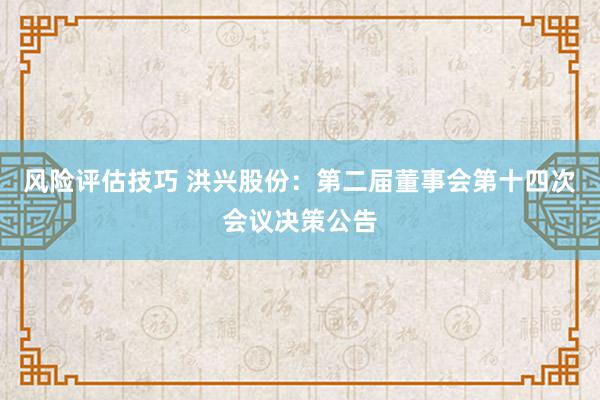 风险评估技巧 洪兴股份：第二届董事会第十四次会议决策公告