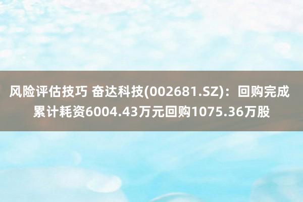 风险评估技巧 奋达科技(002681.SZ)：回购完成 累计耗资6004.43万元回购1075.36万股