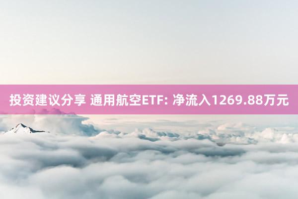 投资建议分享 通用航空ETF: 净流入1269.88万元