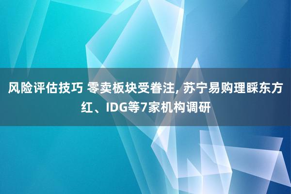 风险评估技巧 零卖板块受眷注, 苏宁易购理睬东方红、IDG等7家机构调研