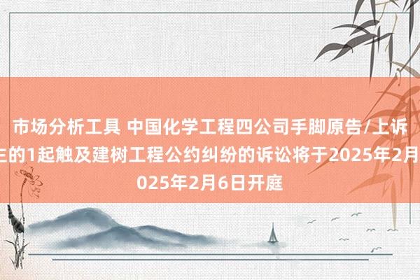 市场分析工具 中国化学工程四公司手脚原告/上诉东说念主的1起触及建树工程公约纠纷的诉讼将于2025年2月6日开庭