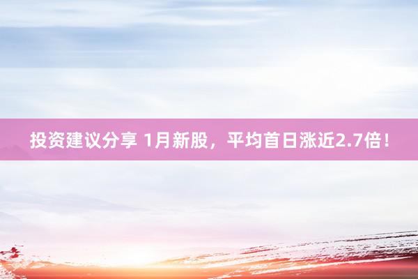 投资建议分享 1月新股，平均首日涨近2.7倍！