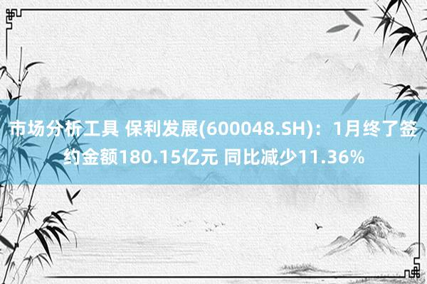 市场分析工具 保利发展(600048.SH)：1月终了签约金额180.15亿元 同比减少11.36%