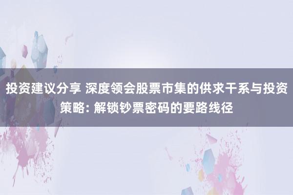 投资建议分享 深度领会股票市集的供求干系与投资策略: 解锁钞票密码的要路线径